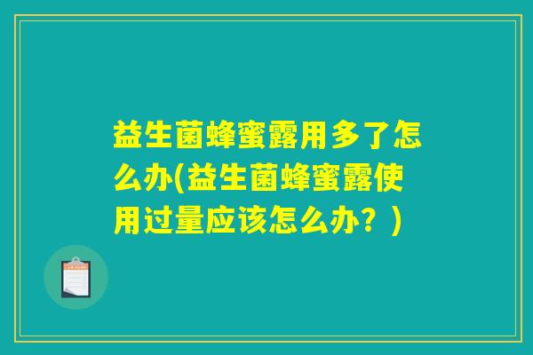 益生菌蜂蜜露用多了怎么办(益生菌蜂蜜露使用过量应该怎么办?) 益生菌蜂蜜露用多了怎么办(益生菌蜂蜜露使用过量应该怎么办?)