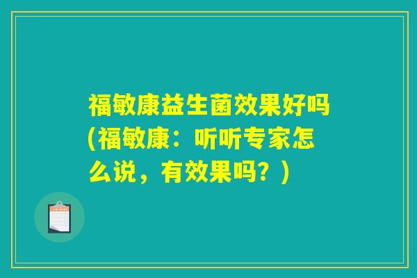 福敏康益生菌效果好吗(福敏康：听听专家怎么说，有效果吗？)