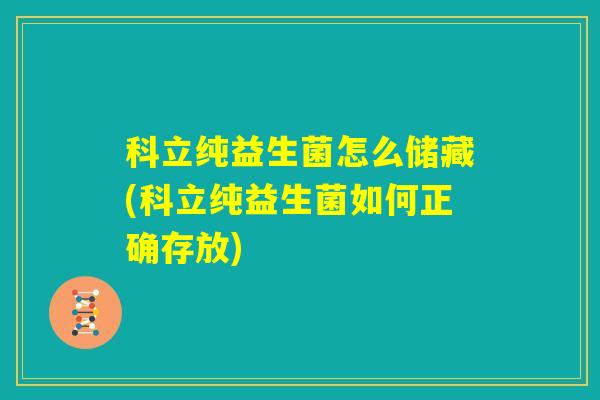 科立纯益生菌怎么储藏(科立纯益生菌如何正确存放)