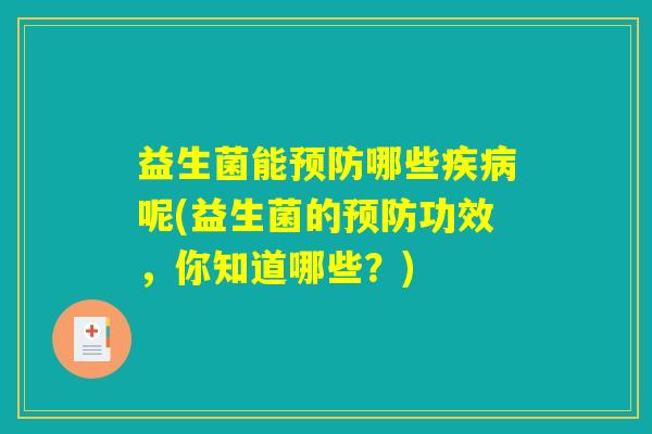 益生菌能预防哪些疾病呢(益生菌的预防功效，你知道哪些？)