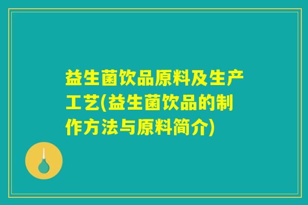益生菌饮品原料及生产工艺(益生菌饮品的制作方法与原料简介)