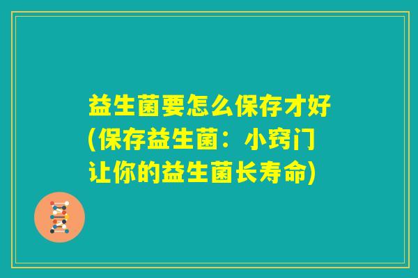 益生菌要怎么保存才好(保存益生菌：小窍门让你的益生菌长寿命)