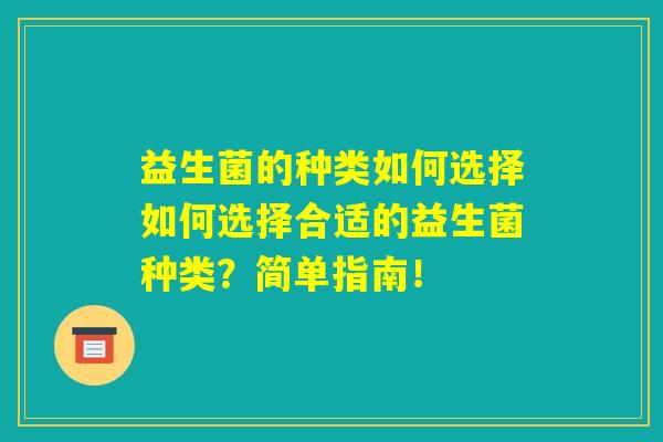 益生菌的种类如何选择如何选择合适的益生菌种类？简单指南！