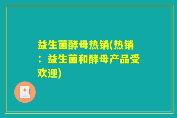 益生菌酵母热销(热销：益生菌和酵母产品受欢迎)
