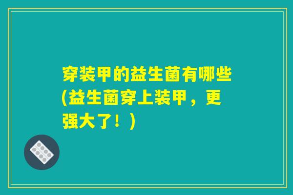 穿装甲的益生菌有哪些(益生菌穿上装甲，更强大了！)