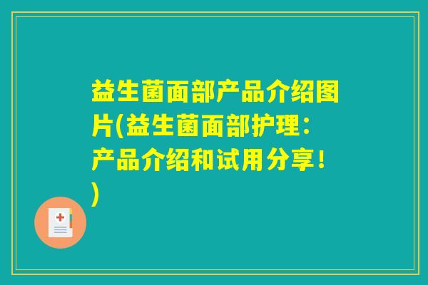 益生菌面部产品介绍图片(益生菌面部护理：产品介绍和试用分享！)