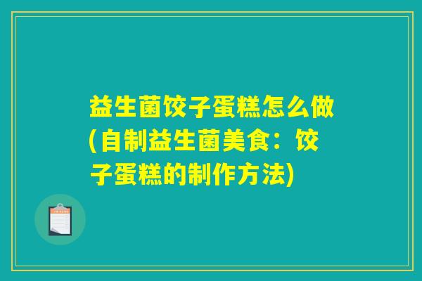 益生菌饺子蛋糕怎么做(自制益生菌美食：饺子蛋糕的制作方法)