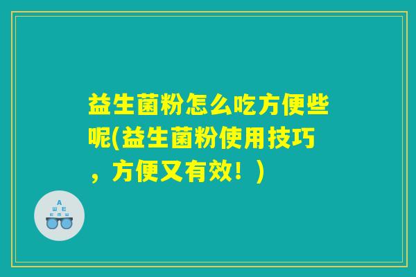 益生菌粉怎么吃方便些呢(益生菌粉使用技巧，方便又有效！)