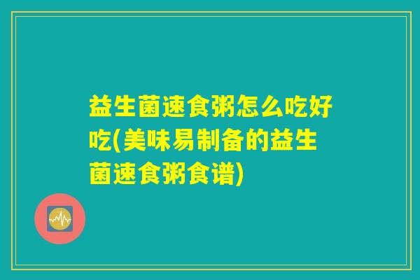 益生菌速食粥怎么吃好吃(美味易制备的益生菌速食粥食谱)