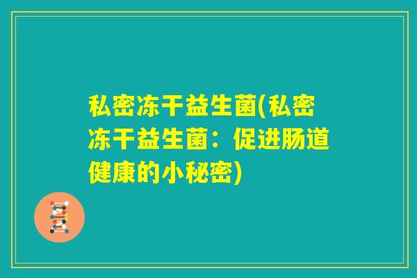 私密冻干益生菌(私密冻干益生菌：促进肠道健康的小秘密)