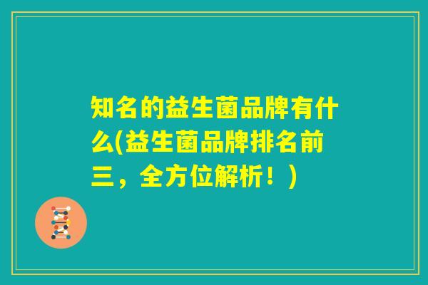 知名的益生菌品牌有什么(益生菌品牌排名前三，全方位解析！)
