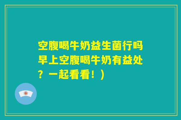 空腹喝牛奶益生菌行吗早上空腹喝牛奶有益处？一起看看！)