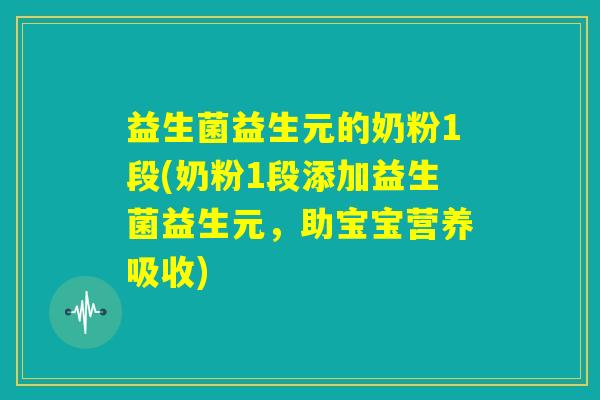 益生菌益生元的奶粉1段(奶粉1段添加益生菌益生元，助宝宝营养吸收)