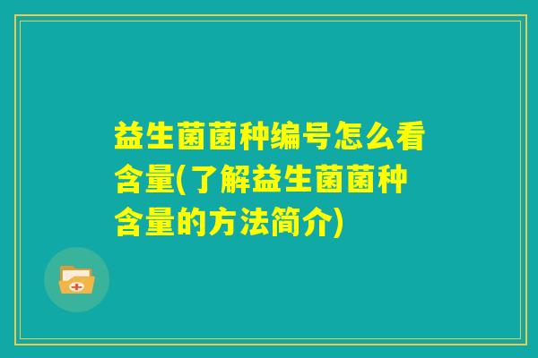 益生菌菌种编号怎么看含量(了解益生菌菌种含量的方法简介)