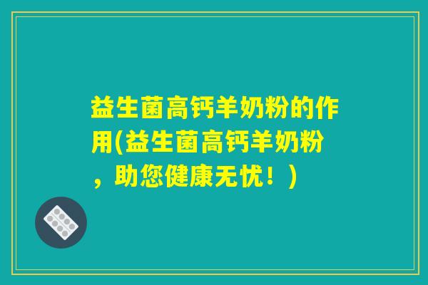 益生菌高钙羊奶粉的作用(益生菌高钙羊奶粉，助您健康无忧！)