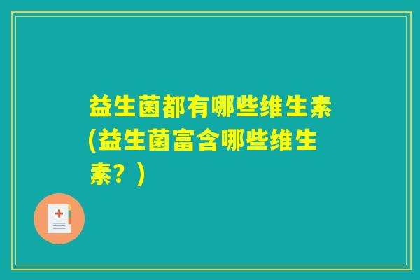 益生菌都有哪些维生素(益生菌富含哪些维生素？)