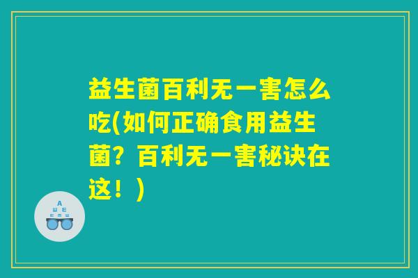 益生菌百利无一害怎么吃(如何正确食用益生菌？百利无一害秘诀在这！)