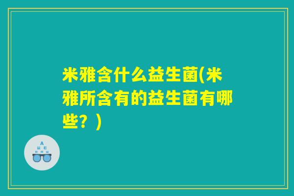 米雅含什么益生菌(米雅所含有的益生菌有哪些？)