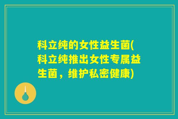 科立纯的女性益生菌(科立纯推出女性专属益生菌，维护私密健康)
