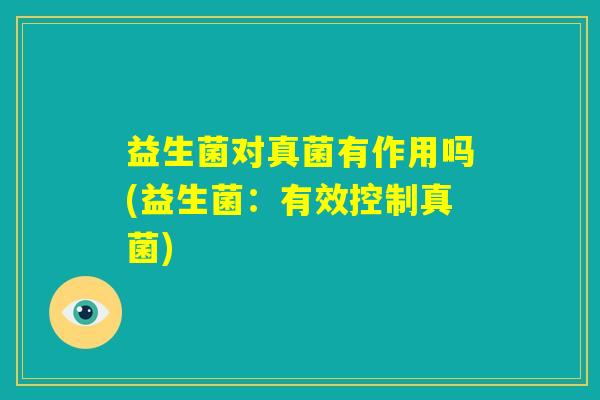 益生菌对真菌有作用吗(益生菌：有效控制真菌)