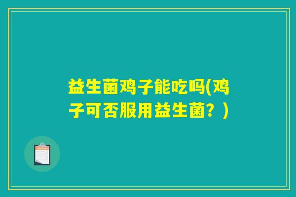 益生菌鸡子能吃吗(鸡子可否服用益生菌？)