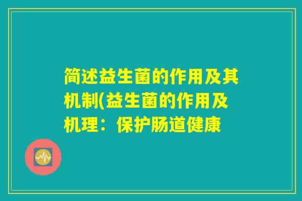 简述益生菌的作用及其机制(益生菌的作用及机理：保护肠道健康