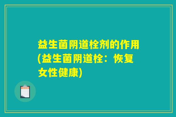 益生菌阴道栓剂的作用(益生菌阴道栓：恢复女性健康)