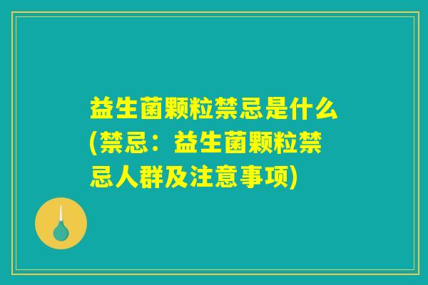 益生菌颗粒禁忌是什么(禁忌：益生菌颗粒禁忌人群及注意事项)