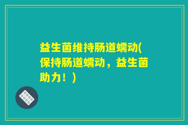 益生菌维持肠道蠕动(保持肠道蠕动，益生菌助力！)