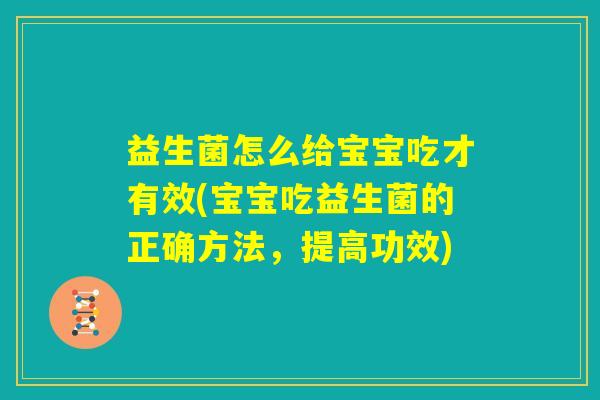 益生菌怎么给宝宝吃才有效(宝宝吃益生菌的正确方法，提高功效)