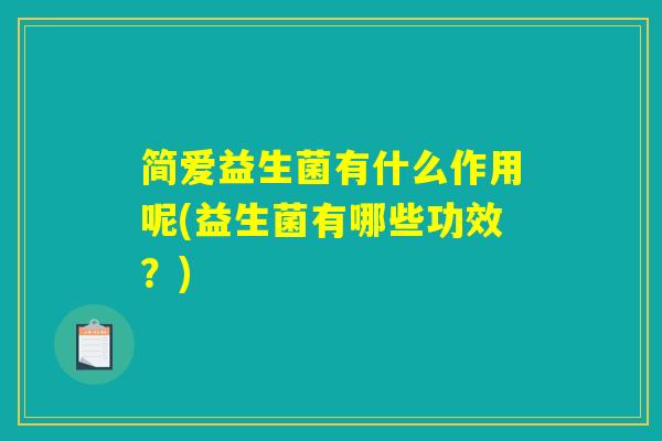 简爱益生菌有什么作用呢(益生菌有哪些功效？)