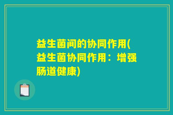 益生菌间的协同作用(益生菌协同作用：增强肠道健康)