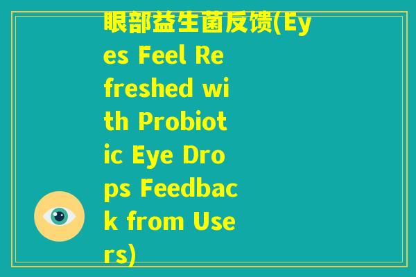 眼部益生菌反馈(Eyes Feel Refreshed with Probiotic Eye Drops Feedback from Users)