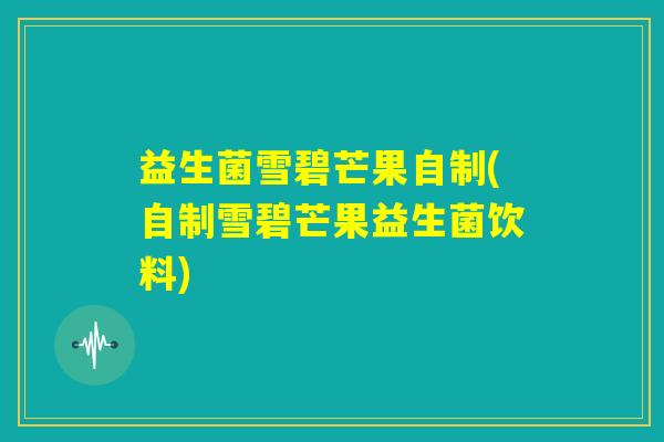 益生菌雪碧芒果自制(自制雪碧芒果益生菌饮料)