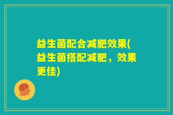 益生菌配合减肥效果(益生菌搭配减肥，效果更佳)