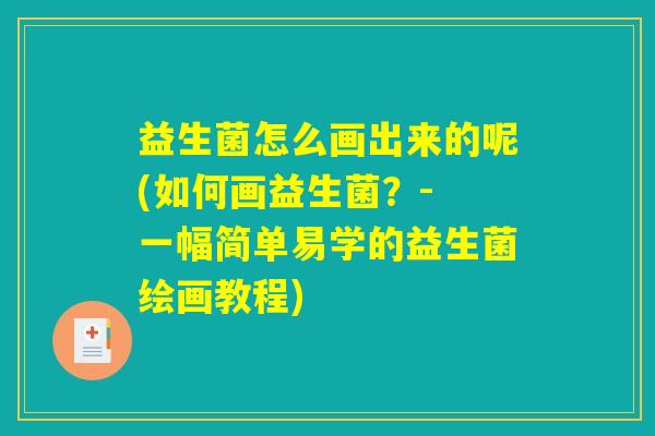 益生菌怎么画出来的呢(如何画益生菌？- 一幅简单易学的益生菌绘画教程)