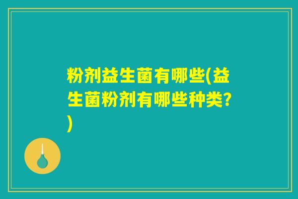 粉剂益生菌有哪些(益生菌粉剂有哪些种类？)