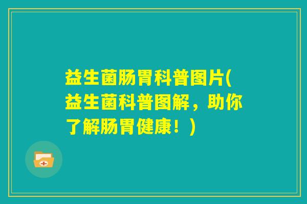 益生菌肠胃科普图片(益生菌科普图解，助你了解肠胃健康！)