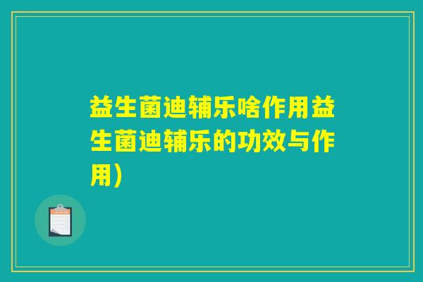 益生菌迪辅乐啥作用益生菌迪辅乐的功效与作用)