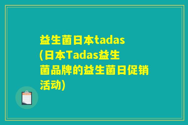 益生菌日本tadas(日本Tadas益生菌品牌的益生菌日促销活动)