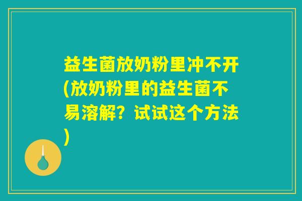 益生菌放奶粉里冲不开(放奶粉里的益生菌不易溶解？试试这个方法)