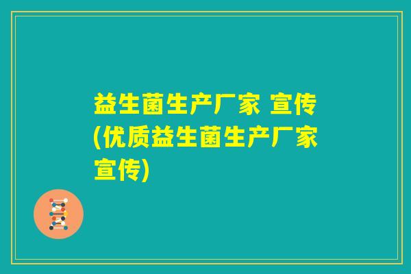 益生菌生产厂家 宣传(优质益生菌生产厂家宣传)