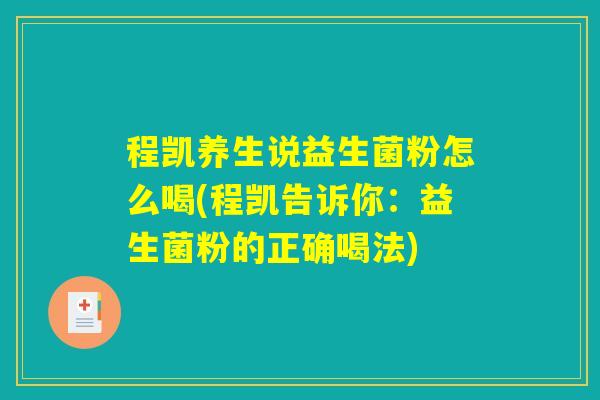 程凯养生说益生菌粉怎么喝(程凯告诉你：益生菌粉的正确喝法)