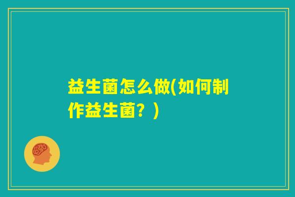 益生菌怎么做(如何制作益生菌？)