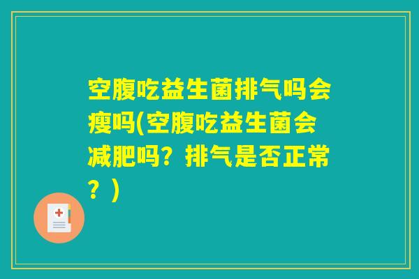空腹吃益生菌排气吗会瘦吗(空腹吃益生菌会减肥吗？排气是否正常？)