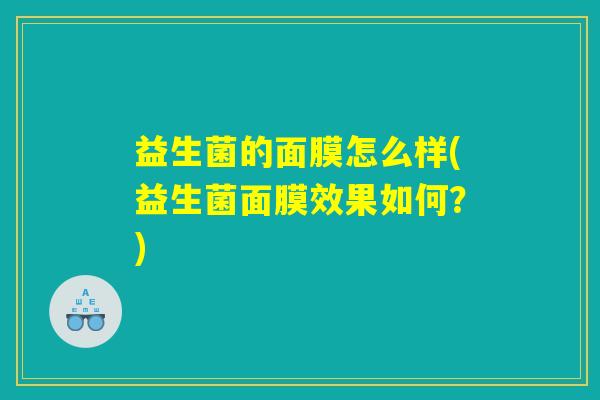 益生菌的面膜怎么样(益生菌面膜效果如何？)