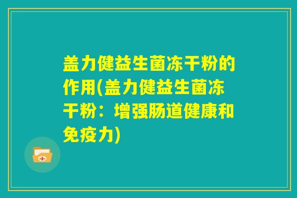 盖力健益生菌冻干粉的作用(盖力健益生菌冻干粉：增强肠道健康和免疫力)