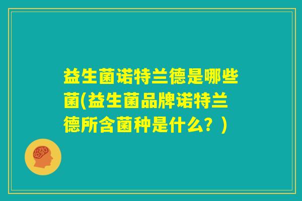 益生菌诺特兰德是哪些菌(益生菌品牌诺特兰德所含菌种是什么？)