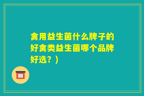 禽用益生菌什么牌子的好禽类益生菌哪个品牌好选？)