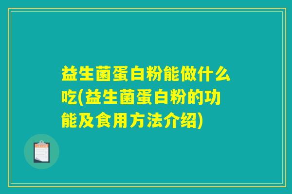 益生菌蛋白粉能做什么吃(益生菌蛋白粉的功能及食用方法介绍)